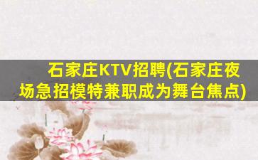 石家庄KTV招聘(石家庄夜场急招模特兼职成为舞台焦点)